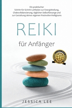 "Reiki für Anfänger": Ein praktischer Schritt-fu¨r-Schritt-Leitfaden zur Energieheilung, Chakra-Balancierung, täglichen Selbstfu¨rsorge und zur ... friedvollen Heiligtums (German Edition)