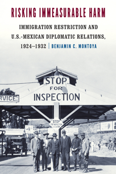 Hardcover Risking Immeasurable Harm: Immigration Restriction and U.S.-Mexican Diplomatic Relations, 1924-1932 Book