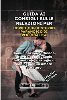 Guida ai consigli sulle relazioni per coppie con disturbo paranoico di personalità: Comunicazione efficace, attività di linguaggio dell'amore e ... Relationship Solutions) (Italian Edition)