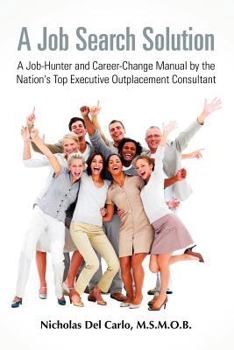 A Job Search Solution: A Job-Hunter And Career-Change Manual By the Nation's Top Executive Outplacement Consultant