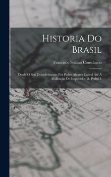 Hardcover Historia Do Brasil: Desde O Seu Descobrimento Por Pedro Alvares Cabral Até Á Abdicação Do Imperador D. Pedro I. [Portuguese] Book