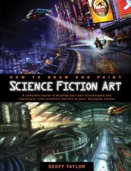 Paperback How to Draw and Paint Science Fiction Art: A Complete Course in Building Your Own Futurescapes and Characters, from Scientific Marvels to Dark, Dystop Book