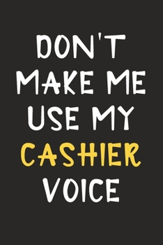 Paperback Don't Make Me Use My Cashier Voice: Cashier Journal Notebook to Write Down Things, Take Notes, Record Plans or Keep Track of Habits (6" x 9" - 120 Pag Book