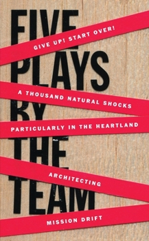 Paperback Five Plays by the Team: Give Up! Start Over!; A Thousand Natural Shocks; Particularly in the Heartland; Architecting; Mission Drift Book