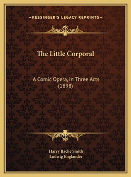 The Little Corporal: A Comic Opera, In Three Acts