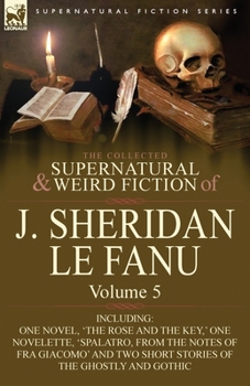 Paperback The Collected Supernatural and Weird Fiction of J. Sheridan Le Fanu: Volume 5-Including One Novel, 'The Rose and the Key, ' One Novelette, 'Spalatro, Book