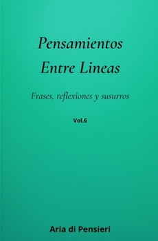 Pensamientos Entre Lineas Vol. 6: Frases, reflexiones y susurros (Spanish Edition)