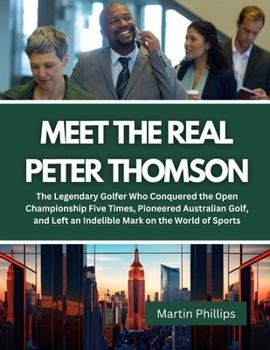 Paperback Meet The Real Peter Thomson: The Legendary Golfer Who Conquered the Open Championship Five Times, Pioneered Australian Golf, and Left an Indelible Book