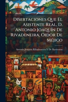 Paperback Disertaciones Que El Asistente Real, D. Antonio Joaquín De Rivadeneira, Oidor De Méjico [Spanish] Book