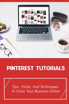 Paperback Pinterest Tutorials: Tips, Tricks, And Techniques To Grow Your Business Online: How To Make Organic Pins On Pinterest Book