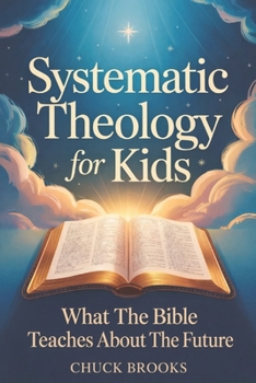 Systematic Theology - What The Bible Teaches About The Future (Systematic Theology for Kids)