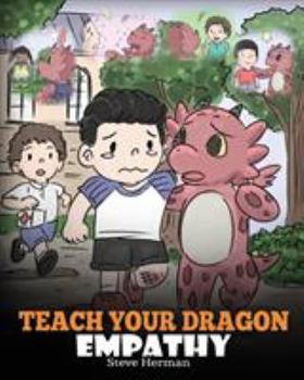 Teach Your Dragon Empathy: Help Your Dragon Understand Empathy. A Cute Children Story To Teach Kids Empathy, Compassion and Kindness. (24) - Book #24 of the My Dragon Books