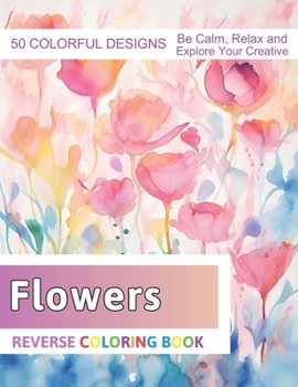 Paperback Flowers Reverse Coloring Book: Stress Relief And Relaxation Reverse Coloring Pages Book