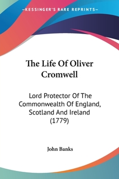 Paperback The Life Of Oliver Cromwell: Lord Protector Of The Commonwealth Of England, Scotland And Ireland (1779) Book