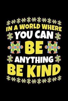 In A World Where You Can Be Anything Be Kind: Autism Awareness Journal, Notebook, Diary, Note-Taking, Planner Book