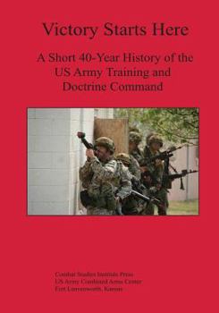 Paperback Victory Starts Here: A Short 40-Year History of the US Army Training and Doctrine Command Book