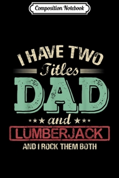 Paperback Composition Notebook: Mens I have two titles Dad and Lumberjack rock them both Journal/Notebook Blank Lined Ruled 6x9 100 Pages Book