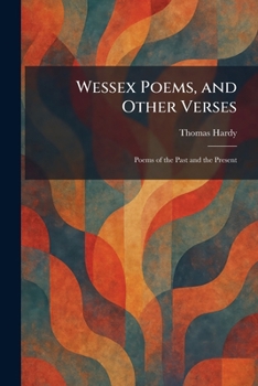 Wessex Poems, and Other Verses: Poems of the Past and the Present