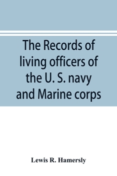 The Records of Living Officers of the U. S. Navy and Marine Corps: With a History of Naval Operations During the Rebellion of 1861-5, and a List of the Ships and Officers Participating in the Great Ba