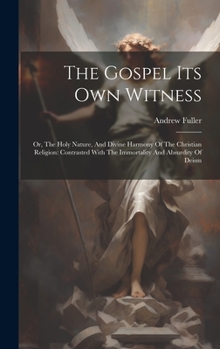 Hardcover The Gospel Its Own Witness: Or, The Holy Nature, And Divine Harmony Of The Christian Religion: Contrasted With The Immortality And Absurdity Of De Book