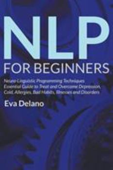 Paperback NLP For Beginners: Neuro-Linguistic Programming Techniques Essential Guide to Treat and Overcome Depression, Cold, Allergies, Bad Habits, Illnesses an Book