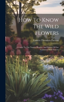 Hardcover How To Know The Wild Flowers: A Guide To The Names, Haunts, And Habits Of Our Common Wild Flowers Book