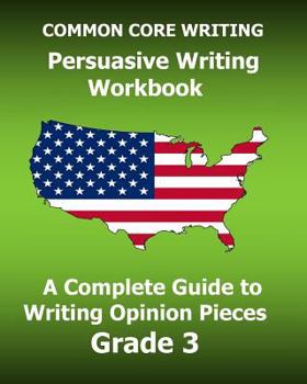 Paperback COMMON CORE WRITING Persuasive Writing Workbook: A Complete Guide to Writing Opinion Pieces Grade 3 Book