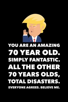 Paperback You Are An Amazing 70 Year Old Simply Fantastic All the Other 70 Year Olds Total Disasters Everyone Agrees Believe Me: Donald Trump 120 Page Blank Not Book