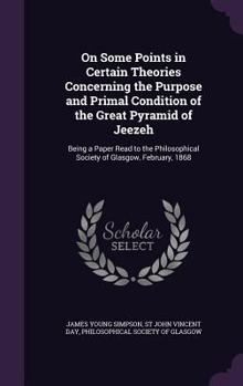 Hardcover On Some Points in Certain Theories Concerning the Purpose and Primal Condition of the Great Pyramid of Jeezeh: Being a Paper Read to the Philosophical Book