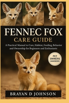 Paperback Fennec Fox Care Guide: A Practical Manual to Care, Habitat, Feeding, Behavior, and Ownership for Beginners and Enthusiasts Book