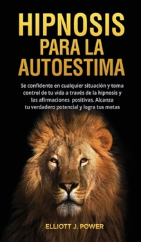 Hardcover Hipnosis Para La Autoestima: Se confidente en cualquier situaci?n y toma control de tu vida a trav?s de la hipnosis y las afirmaciones positivas. A [Spanish] Book