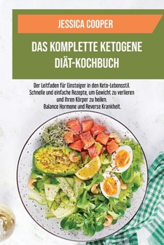 Das Komplette Ketogene Diät-Kochbuch: Der Leitfaden für Einsteiger in den Keto- Lebensstil. Schnelle und einfache Rezepte, um Gewicht zu verlieren und Ihren Körper zu heilen. Balance Hormone und Rever