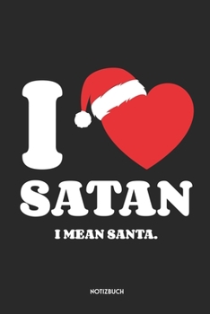I Love Satan I Mean Santa Notizbuch: Lustiges Notizbuch | Dotted Notebook / Punkteraster | 120 gepunktete Seiten | ca. A5 Format | Individuelles X-MAS ... für Männer, Frauen & Kinder (German Edition)