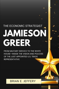 The Economic Strategist Jamieson Greer: From Military Service to the White House—Inside the Vision and Policies of the just Appointed U.S. Trade Representative
