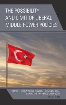 Hardcover The Possibility and Limit of Liberal Middle Power Policies: Turkish Foreign Policy toward the Middle East during the AKP Period (2005-2011) Book