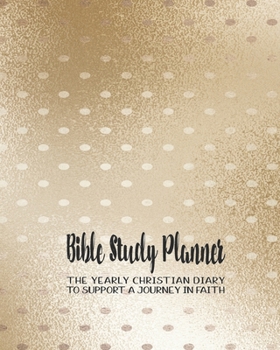 Bible Study planner: The yearly Christian diary - Four pages per week -Organizer pages,  the word of God scripture verse, notebook pages and sermon ... with the Lord - Gold dotty cover art