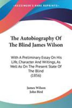 Paperback The Autobiography Of The Blind James Wilson: With A Preliminary Essay On His Life, Character And Writings, As Well As On The Present State Of The Blin Book