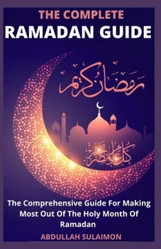 Paperback The Complete Ramadan Guide: The Comprehensive Guide For Making Most Out Of The Holy Month Of Ramadan Book