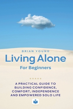 Paperback Living Alone For Beginners: A Practical Guide to Building Confidence, Comfort, Independence and Empowered Solo Life Book