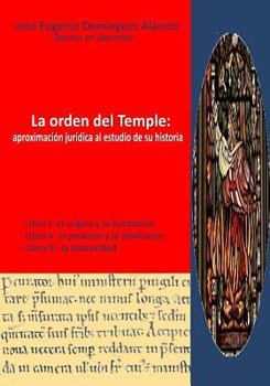 La Orden del Temple: Aproximacion Juridica Al Estudio de Su Historia.: Analisis Critico-Juridico del Proceso a la Orden del Temple, 1309-1312 (Prolegomenos, Disolucion y Repercusiones Posteriores).