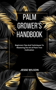 Paperback Palm Grower's Handbook: Beginners Tips And Techniques To Mastering the Art of Palm Tree Cultivation Book