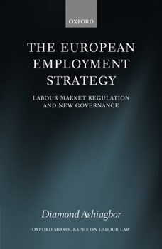 The European Employment Strategy: Labour Market Regulation and New Governance (Oxford Monographs on Labour Law)
