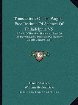 Paperback Transactions Of The Wagner Free Institute Of Science Of Philadelphia V5: A Study Of Hawaiian Skulls And Notes On The Paleontological Publication Of Pr Book