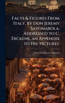 Hardcover Facts & Figures From Italy, by Don Jeremy Savonarola, Addressed to C. Dickens, an Appendix to His 'pictures' Book