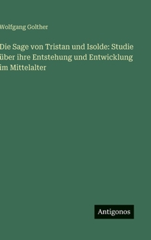 Die Sage von Tristan und Isolde: Studie über ihre Entstehung und Entwicklung im Mittelalter