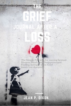 Paperback The Grief Journal After a Loss: The Simple Practices for moving beyond Divorce, Death, and Disappointment: Finding Strength when Grief leaves you shat Book