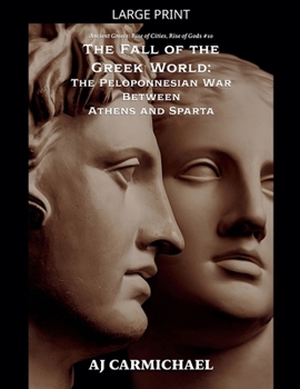 The Fall of the Greek World: The Peloponnesian War Between Athens and Sparta (Ancient Greece: Rise of Cities, Rise of Gods)