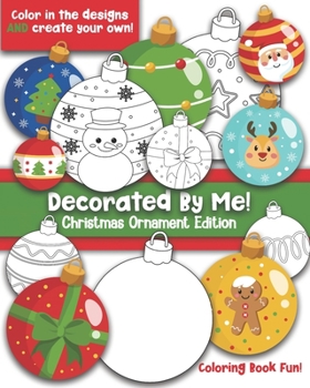 Decorated By Me! Christmas Ornament Edition: Coloring Book Fun For Kids (and Adults Who Like to Color Too!) Cute and Festive. Fill in the Design or Create Your Own!