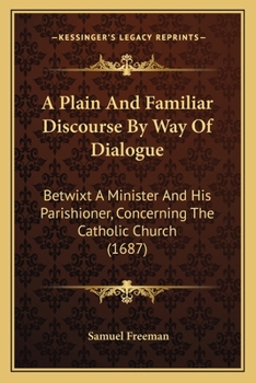 Paperback A Plain And Familiar Discourse By Way Of Dialogue: Betwixt A Minister And His Parishioner, Concerning The Catholic Church (1687) Book