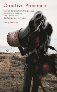 Paperback Creative Presence: Settler Colonialism, Indigenous Self-Determination and Decolonial Contemporary Artwork Book